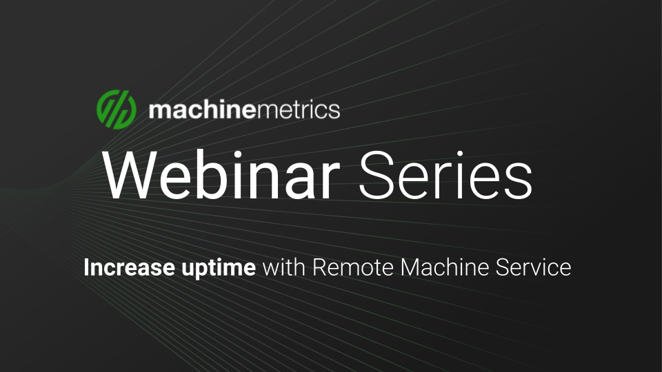 MachineMetrics Webinar Series- Increase Uptime with Remote Service